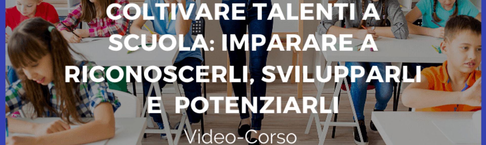 COLTIVARE TALENTI A SCUOLA: IMPARARE A RICONOSCERLI E POTENZIARLI