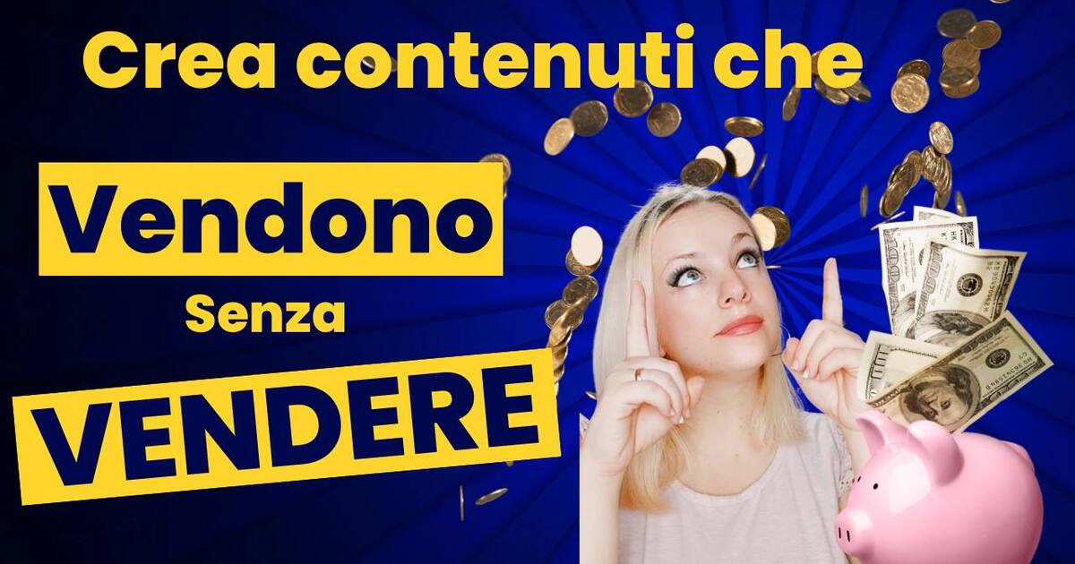 CREA CONTENUTI CHE VENDONO SENZA VENDERE!